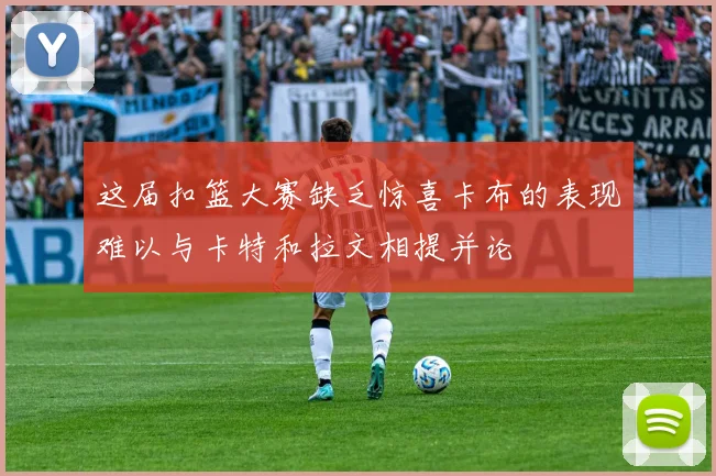 这届扣篮大赛缺乏惊喜卡布的表现难以与卡特和拉文相提并论