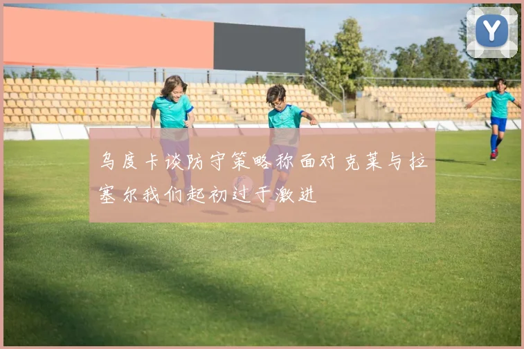 乌度卡谈防守策略称面对克莱与拉塞尔我们起初过于激进