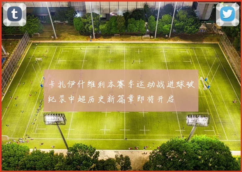 卡扎伊什维利本赛季运动战进球破纪录中超历史新篇章即将开启