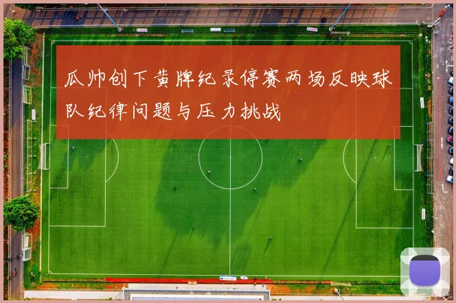 瓜帅创下黄牌纪录停赛两场反映球队纪律问题与压力挑战
