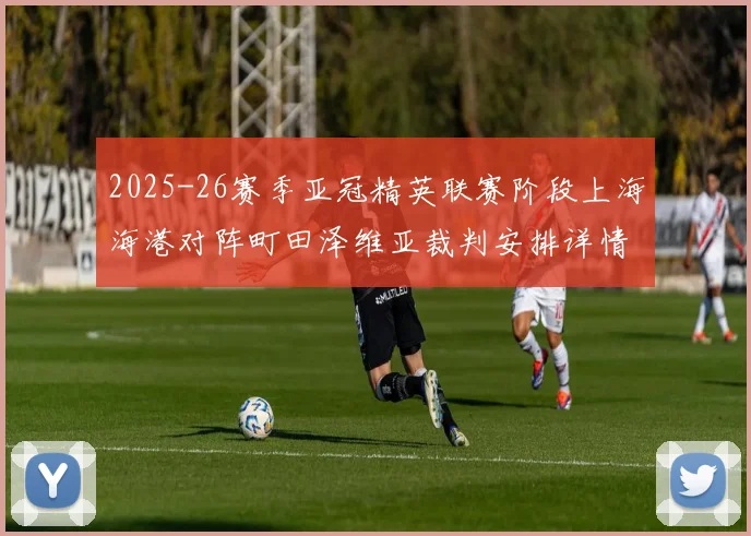 2025-26赛季亚冠精英联赛阶段上海海港对阵町田泽维亚裁判安排详情解析
