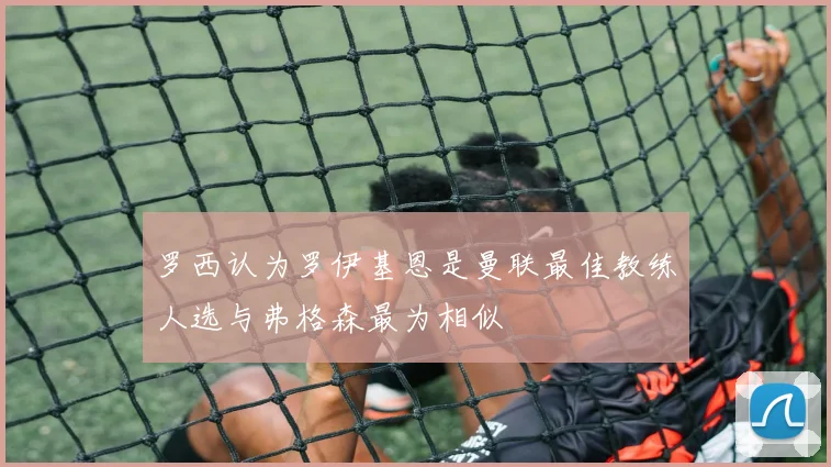 罗西认为罗伊基恩是曼联最佳教练人选与弗格森最为相似
