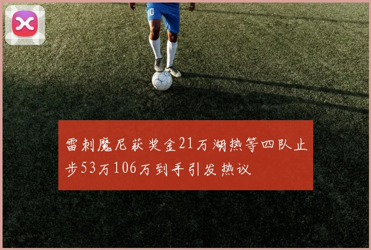 雷刺魔尼获奖金21万湖热等四队止步53万106万到手引发热议