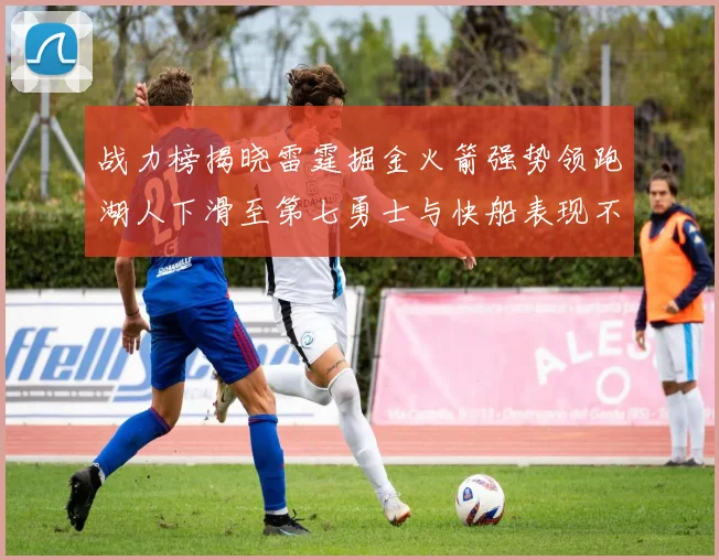 战力榜揭晓雷霆掘金火箭强势领跑湖人下滑至第七勇士与快船表现不佳