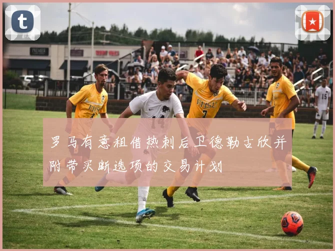 罗马有意租借热刺后卫德勒古欣并附带买断选项的交易计划