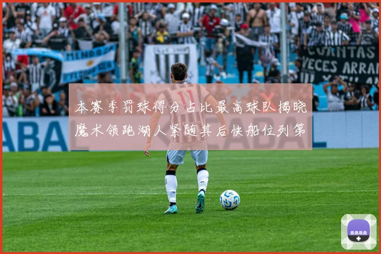 本赛季罚球得分占比最高球队揭晓魔术领跑湖人紧随其后快船位列第四