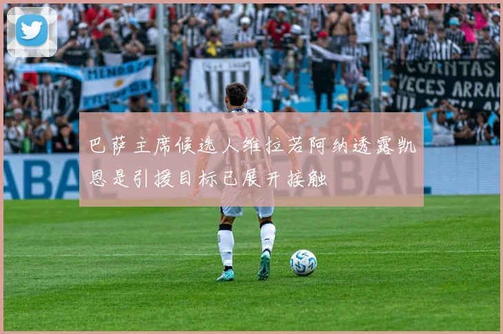 巴萨主席候选人维拉若阿纳透露凯恩是引援目标已展开接触