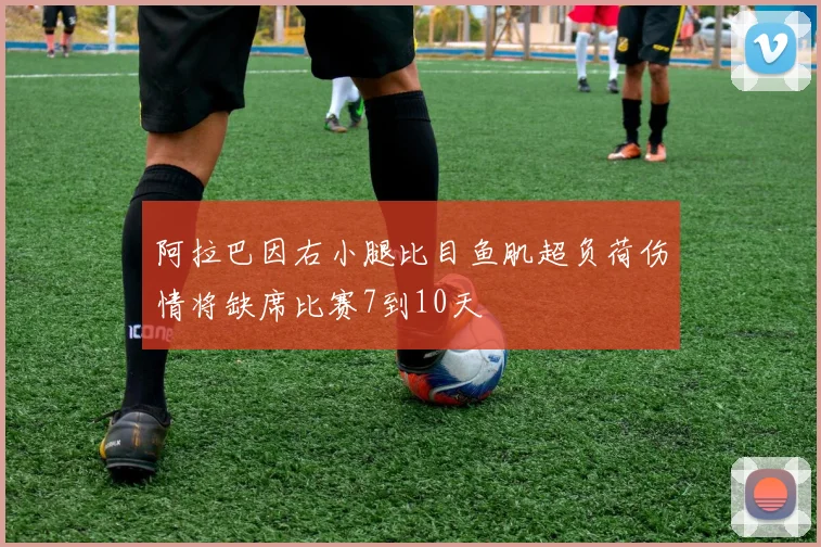 阿拉巴因右小腿比目鱼肌超负荷伤情将缺席比赛7到10天